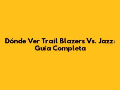 Dónde Ver Trail Blazers Vs. Jazz: Guía Completa
