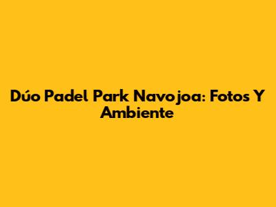 Dúo Padel Park Navojoa: Fotos Y Ambiente
