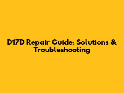 D17D Repair Guide: Solutions & Troubleshooting