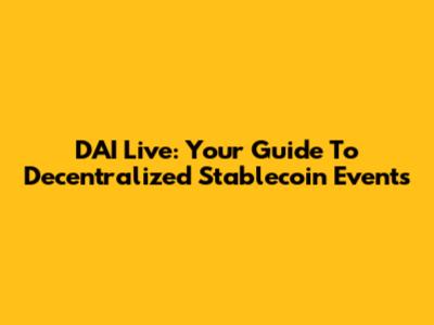 DAI Live: Your Guide To Decentralized Stablecoin Events
