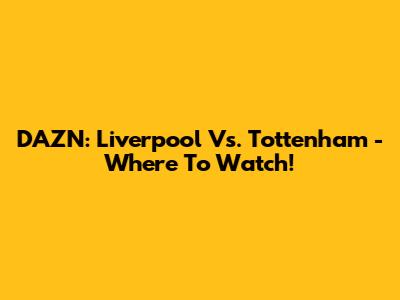 DAZN: Liverpool Vs. Tottenham - Where To Watch!