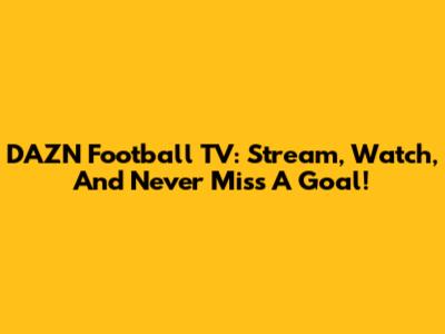 DAZN Football TV: Stream, Watch, And Never Miss A Goal!