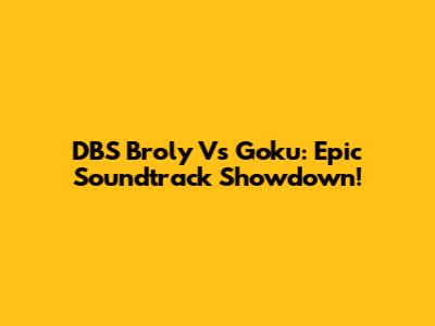 DBS Broly Vs Goku: Epic Soundtrack Showdown!