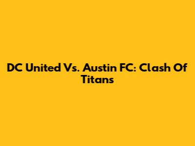 DC United Vs. Austin FC: Clash Of Titans
