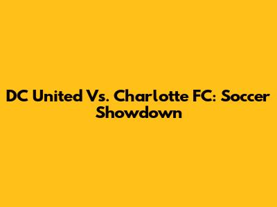 DC United Vs. Charlotte FC: Soccer Showdown
