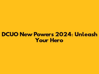 DCUO New Powers 2024: Unleash Your Hero