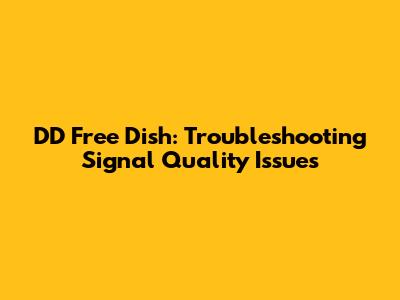 DD Free Dish: Troubleshooting Signal Quality Issues