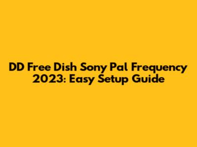 DD Free Dish Sony Pal Frequency 2023: Easy Setup Guide