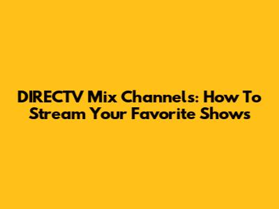 DIRECTV Mix Channels: How To Stream Your Favorite Shows
