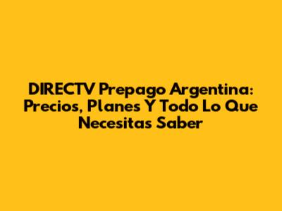 DIRECTV Prepago Argentina: Precios, Planes Y Todo Lo Que Necesitas Saber