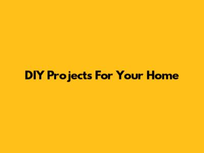 DIY Projects For Your Home