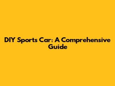 DIY Sports Car: A Comprehensive Guide