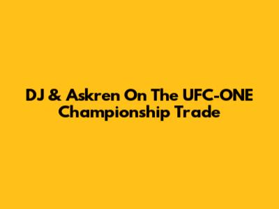 DJ & Askren On The UFC-ONE Championship Trade