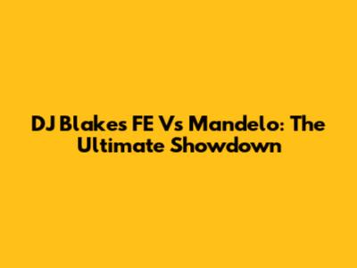DJ Blakes FE Vs Mandelo: The Ultimate Showdown
