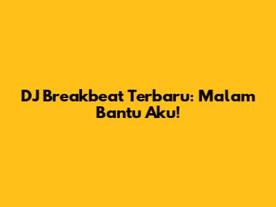DJ Breakbeat Terbaru: Malam Bantu Aku!