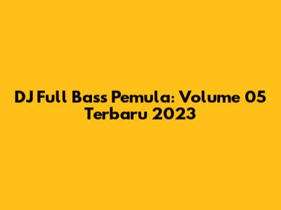DJ Full Bass Pemula: Volume 05 Terbaru 2023