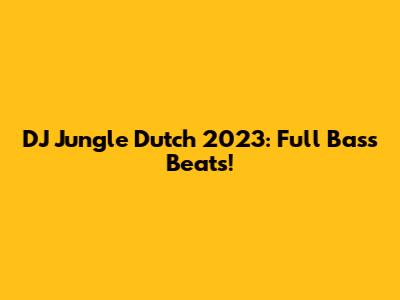 DJ Jungle Dutch 2023: Full Bass Beats!