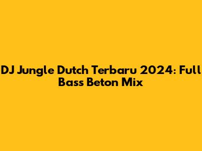 DJ Jungle Dutch Terbaru 2024: Full Bass Beton Mix