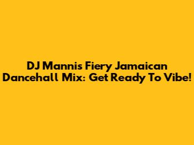 DJ Manni's Fiery Jamaican Dancehall Mix: Get Ready To Vibe!