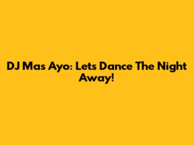 DJ Mas Ayo: Let's Dance The Night Away!
