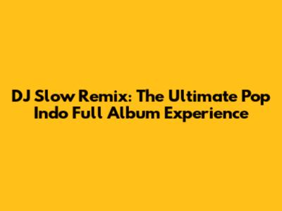 DJ Slow Remix: The Ultimate Pop Indo Full Album Experience