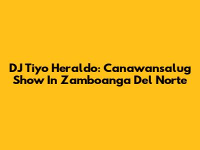 DJ Tiyo Heraldo: Canawansalug Show In Zamboanga Del Norte