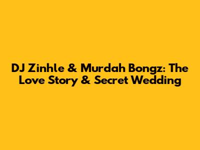 DJ Zinhle & Murdah Bongz: The Love Story & Secret Wedding