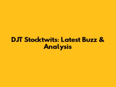 DJT Stocktwits: Latest Buzz & Analysis