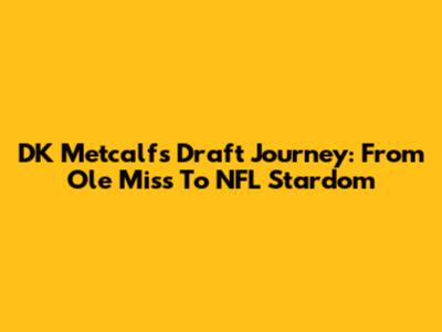 DK Metcalf's Draft Journey: From Ole Miss To NFL Stardom