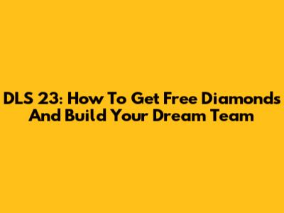 DLS 23: How To Get Free Diamonds And Build Your Dream Team