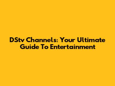 DStv Channels: Your Ultimate Guide To Entertainment