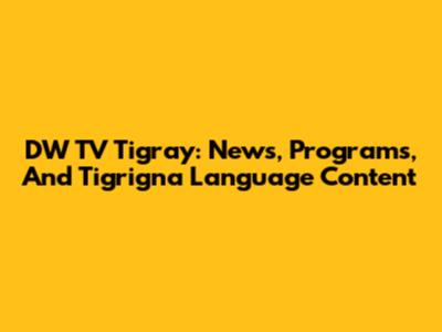 DW TV Tigray: News, Programs, And Tigrigna Language Content