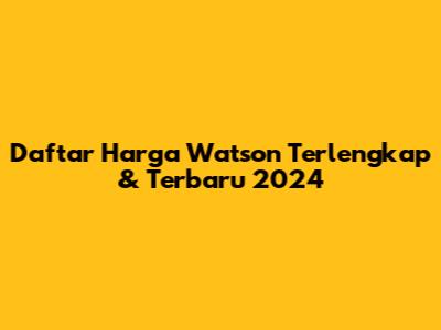 Daftar Harga Watson Terlengkap & Terbaru 2024