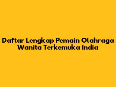 Daftar Lengkap Pemain Olahraga Wanita Terkemuka India