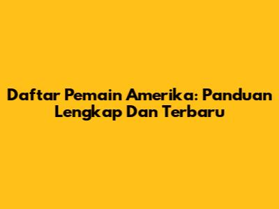 Daftar Pemain Amerika: Panduan Lengkap Dan Terbaru