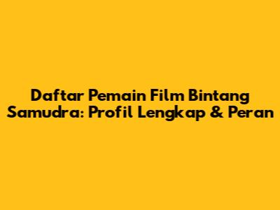 Daftar Pemain Film Bintang Samudra: Profil Lengkap & Peran