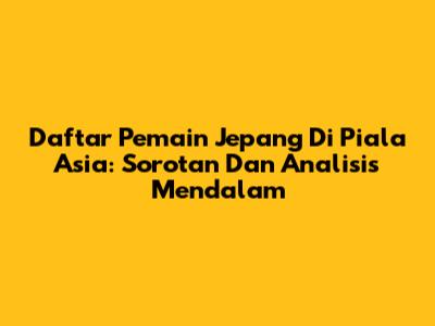 Daftar Pemain Jepang Di Piala Asia: Sorotan Dan Analisis Mendalam