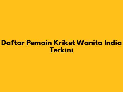 Daftar Pemain Kriket Wanita India Terkini