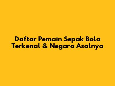 Daftar Pemain Sepak Bola Terkenal & Negara Asalnya