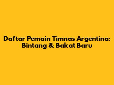 Daftar Pemain Timnas Argentina: Bintang & Bakat Baru