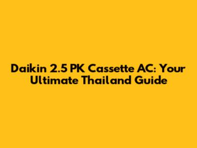 Daikin 2.5 PK Cassette AC: Your Ultimate Thailand Guide