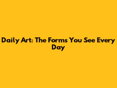 Daily Art: The Forms You See Every Day