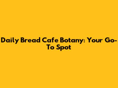 Daily Bread Cafe Botany: Your Go-To Spot