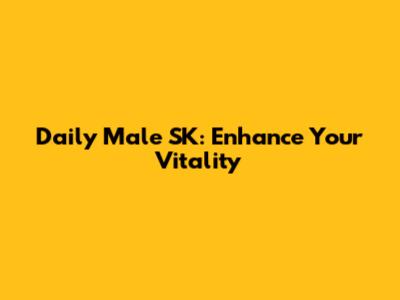 Daily Male SK: Enhance Your Vitality