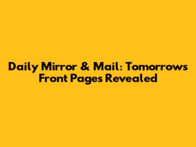 Daily Mirror & Mail: Tomorrow's Front Pages Revealed