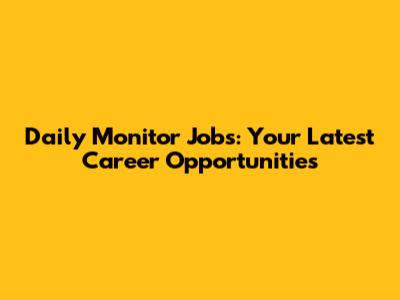 Daily Monitor Jobs: Your Latest Career Opportunities