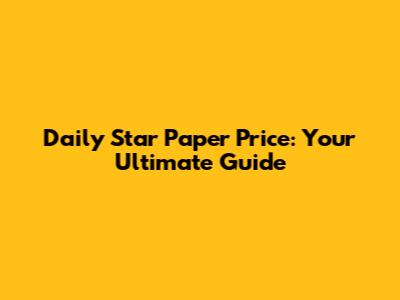 Daily Star Paper Price: Your Ultimate Guide