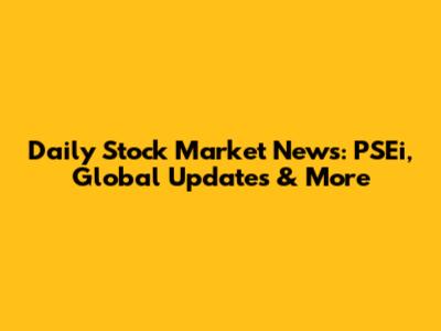 Daily Stock Market News: PSEi, Global Updates & More