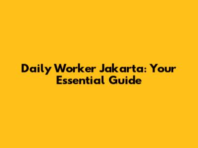 Daily Worker Jakarta: Your Essential Guide