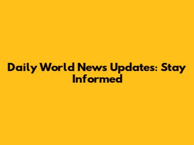 Daily World News Updates: Stay Informed